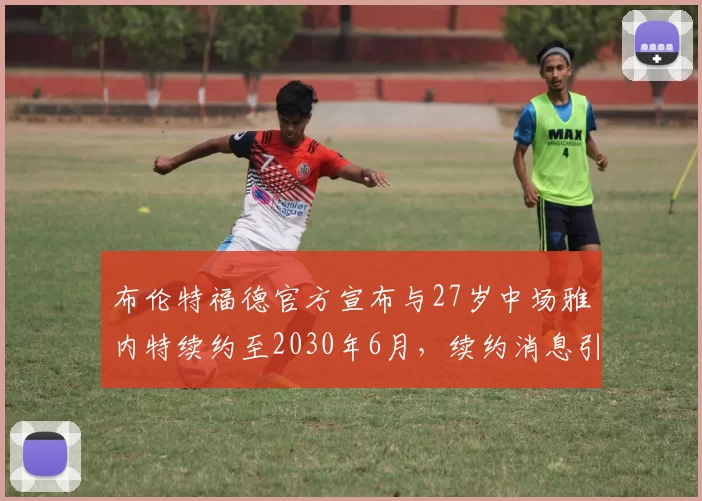 布伦特福德官方宣布与27岁中场雅内特续约至2030年6月，续约消息引发关注