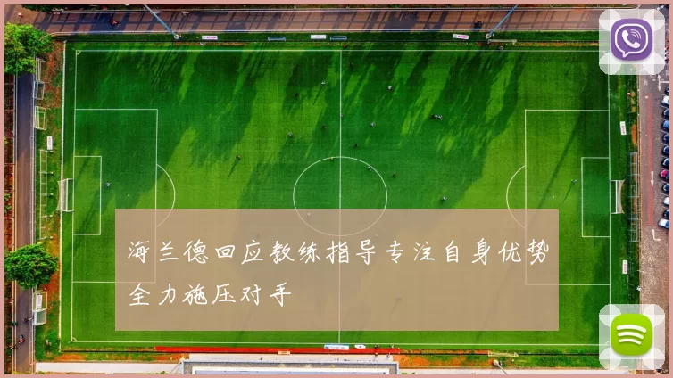 海兰德回应教练指导专注自身优势全力施压对手