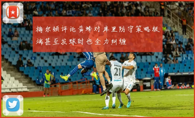 梅尔顿评论黄蜂对库里防守策略极端甚至发球时也全力纠缠