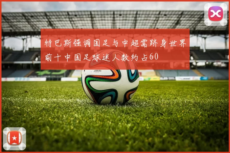 特巴斯强调国足与中超需跻身世界前十中国足球迷人数约占60