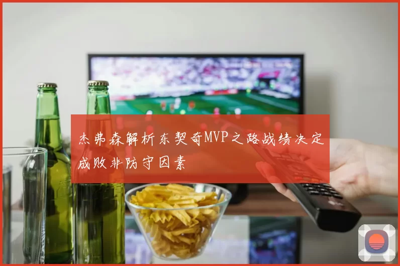 杰弗森解析东契奇MVP之路战绩决定成败非防守因素