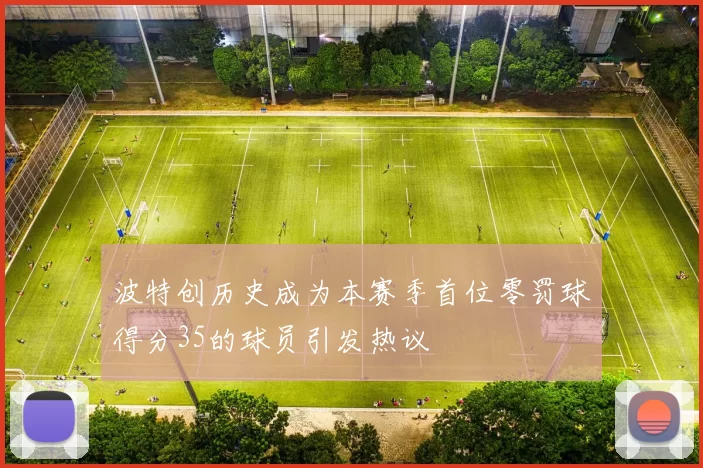 波特创历史成为本赛季首位零罚球得分35的球员引发热议