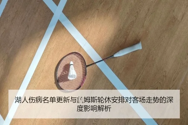 湖人伤病名单更新与詹姆斯轮休安排对客场走势的深度影响解析 | xingkong.com